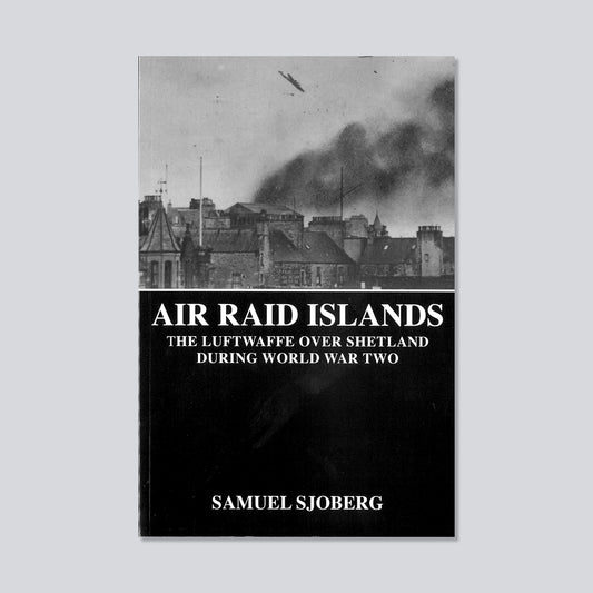 Air Raid Islands: The Luftwaffe Over Shetland During World War Two