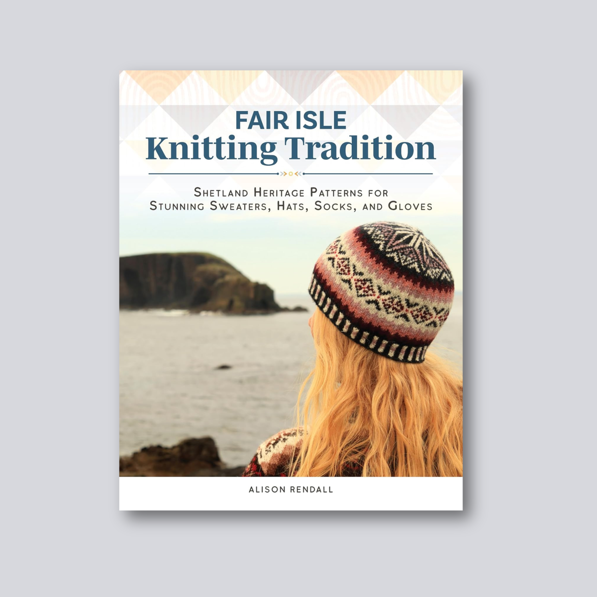 Fair Isle Knitting Tradition: Shetland Heritage Patterns for Stunning Sweaters, Hats, Socks and Gloves